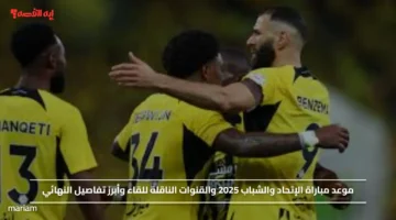 موعد مباراة الإتحاد والشباب 2025 والقنوات الناقلة للقاء وأبرز تفاصيل النهائي